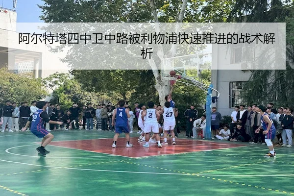 阿尔特塔四中卫中路被利物浦快速推进的战术解析